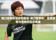 海口世界杯足球竞猜站-海口世界杯，足球激情与竞猜的狂欢盛宴