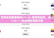 世界杯竞猜官网许c77,tv-世界杯狂欢，许c77.tv——您的精彩竞猜之旅