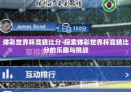体彩世界杯竞猜比分-探索体彩世界杯竞猜比分的乐趣与挑战