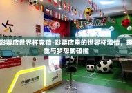 彩票店世界杯竞猜-彩票店里的世界杯激情，理性与梦想的碰撞