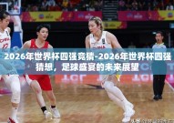 2026年世界杯四强竞猜-2026年世界杯四强猜想，足球盛宴的未来展望
