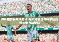 体彩世界杯单场竞猜-探索体彩世界杯单场竞猜的魅力与策略