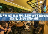 世界杯 竞猜 微信 游戏-世界杯热潮下的微信竞猜游戏，激情与智慧的碰撞
