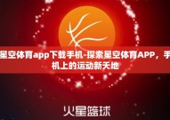 星空体育app下载手机-探索星空体育APP，手机上的运动新天地