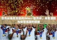 世界杯体育竞猜绔3khcc-世界杯，体育激情与智慧竞猜的碰撞