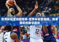 世界杯冠军竞猜赔率-世界杯冠军竞猜，赔率背后的数字游戏