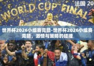 世界杯2026小组赛竞猜-世界杯2026小组赛竞猜，激情与策略的碰撞