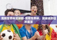 竞猜世界杯足球群-竞猜世界杯，足球迷的狂欢盛宴