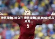 世界杯盘口多久开-世界杯盘口开启的时机与策略
