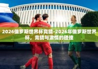 2026俄罗斯世界杯竞猜-2026年俄罗斯世界杯，竞猜与激情的碰撞