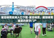 星空体育官网入口下载-星空体育，解锁体育盛宴的数字门户