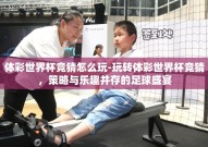 体彩世界杯竞猜怎么玩-玩转体彩世界杯竞猜，策略与乐趣并存的足球盛宴