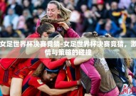 女足世界杯决赛竞猜-女足世界杯决赛竞猜，激情与策略的碰撞