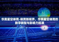华奥星空体育-体育新视界，华奥星空体育的数字转型与影响力拓展