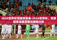 2026世界杯竞猜赔率表-2026世界杯，竞猜赔率深度洞察与策略分析
