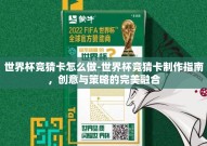 世界杯竞猜卡怎么做-世界杯竞猜卡制作指南，创意与策略的完美融合