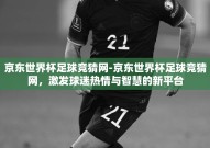 京东世界杯足球竞猜网-京东世界杯足球竞猜网，激发球迷热情与智慧的新平台
