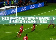 下注世界杯软件-探索世界杯观赛新体验，下注世界杯软件的优势与注意事项
