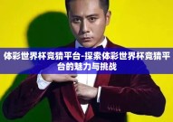 体彩世界杯竞猜平台-探索体彩世界杯竞猜平台的魅力与挑战