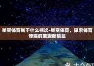 星空体育属于什么档次-星空体育，探索体育传媒的璀璨新篇章
