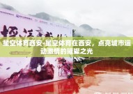 星空体育西安-星空体育在西安，点亮城市运动激情的璀璨之光