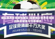 体彩世界杯竞猜在哪买-探索体彩世界杯竞猜的购买渠道与注意事项