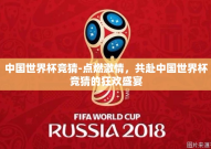 中国世界杯竞猜-点燃激情，共赴中国世界杯竞猜的狂欢盛宴