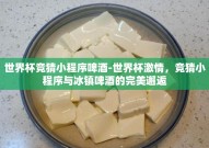 世界杯竞猜小程序啤酒-世界杯激情，竞猜小程序与冰镇啤酒的完美邂逅