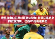 世界杯盘口巴西对哥斯达黎加-世界杯赛场上的激烈对决，巴西VS哥斯达黎加