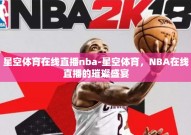 星空体育在线直播nba-星空体育，NBA在线直播的璀璨盛宴