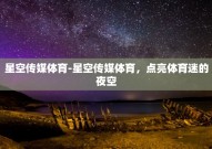星空体育app下载安卓-探索星空体育APP，安卓用户的运动新视界