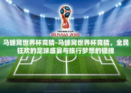 马蜂窝世界杯竞猜-马蜂窝世界杯竞猜，全民狂欢的足球盛宴与旅行梦想的碰撞