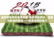 俄罗斯世界杯有奖竞猜-俄罗斯世界杯，激情与智慧的碰撞——有奖竞猜的魅力