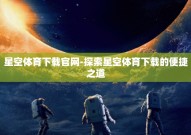 星空体育下载官网-探索星空体育下载的便捷之道