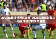 2026年足球世界杯竞猜-2026年足球世界杯，一场全球狂欢的未来展望