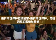 俄罗斯世界杯竞猜冠军-俄罗斯世界杯，竞猜冠军的激情与梦想