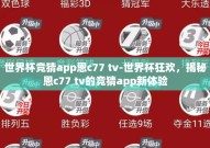 世界杯竞猜app恩c77 tv-世界杯狂欢，揭秘恩c77 tv的竞猜app新体验
