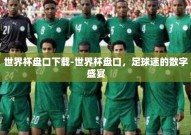 世界杯盘口下载-世界杯盘口，足球迷的数字盛宴