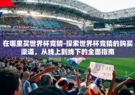 在哪里买世界杯竞猜-探索世界杯竞猜的购买渠道，从线上到线下的全面指南