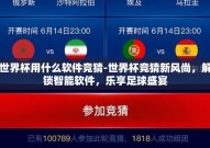 世界杯用什么软件竞猜-世界杯竞猜新风尚，解锁智能软件，乐享足球盛宴