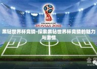 黑钻世界杯竞猜-探索黑钻世界杯竞猜的魅力与激情