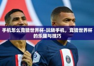 手机怎么竞猜世界杯-玩转手机，竞猜世界杯的乐趣与技巧