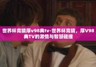 世界杯竞猜厚v98典tv-世界杯竞猜，厚V98典TV的激情与智慧碰撞