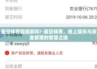 星空体育能提款吗?-星空体育，线上娱乐与资金管理的智慧之选