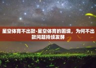 星空体育不出款-星空体育的困境，为何不出款问题持续发酵