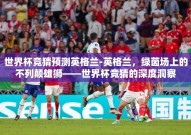 世界杯竞猜预测英格兰-英格兰，绿茵场上的不列颠雄狮——世界杯竞猜的深度洞察