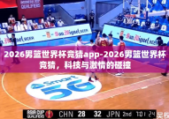 2026男篮世界杯竞猜app-2026男篮世界杯竞猜，科技与激情的碰撞
