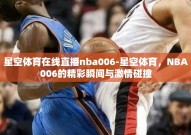 星空体育在线直播nba006-星空体育，NBA006的精彩瞬间与激情碰撞