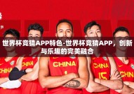 世界杯竞猜APP特色-世界杯竞猜APP，创新与乐趣的完美融合