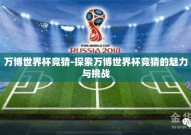 万博世界杯竞猜-探索万博世界杯竞猜的魅力与挑战
